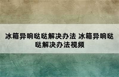 冰箱异响哒哒解决办法 冰箱异响哒哒解决办法视频